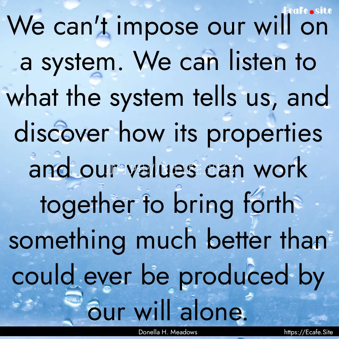 We can't impose our will on a system. We.... : Quote by Donella H. Meadows