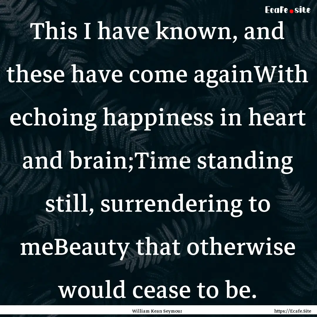 This I have known, and these have come againWith.... : Quote by William Kean Seymour