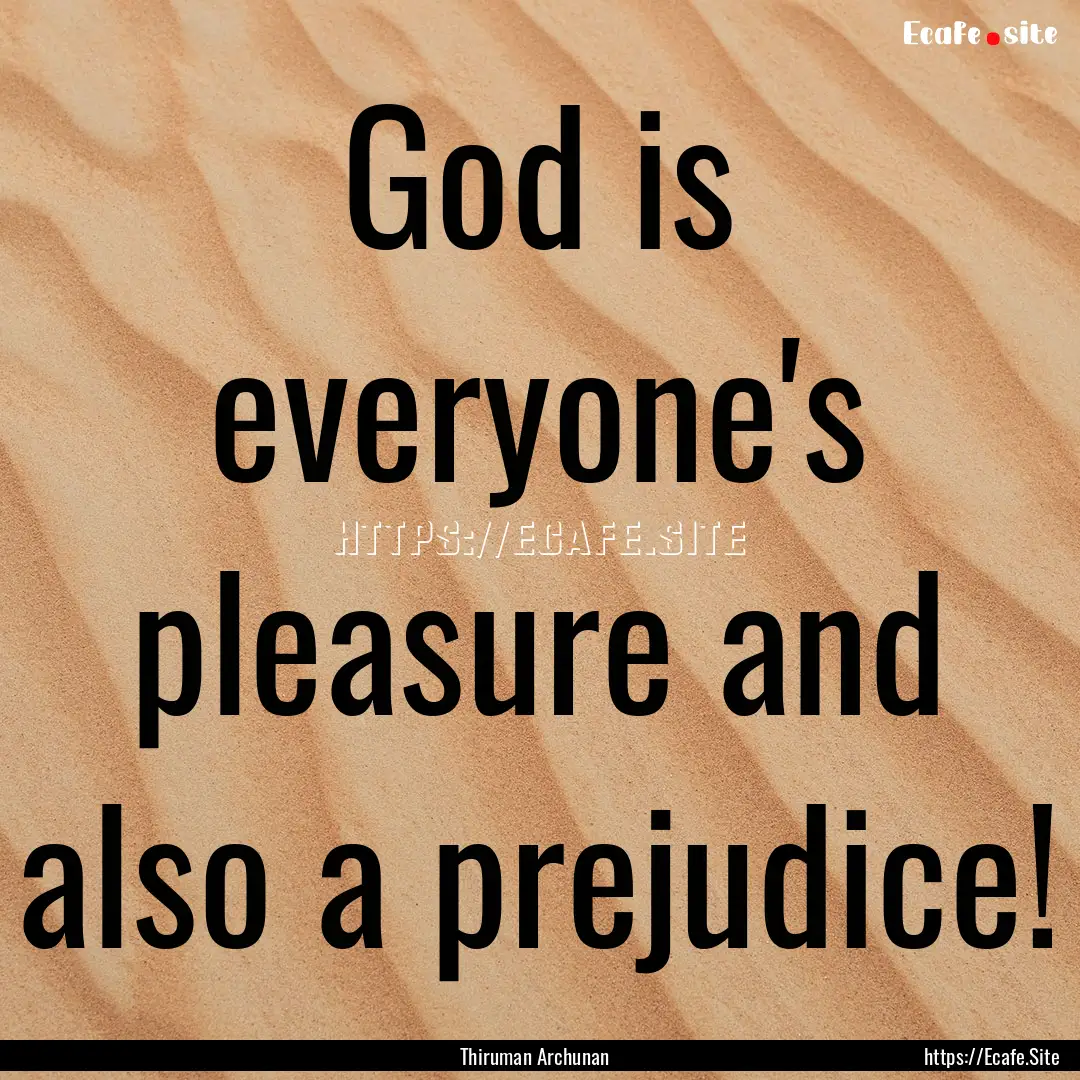 God is everyone's pleasure and also a prejudice!.... : Quote by Thiruman Archunan