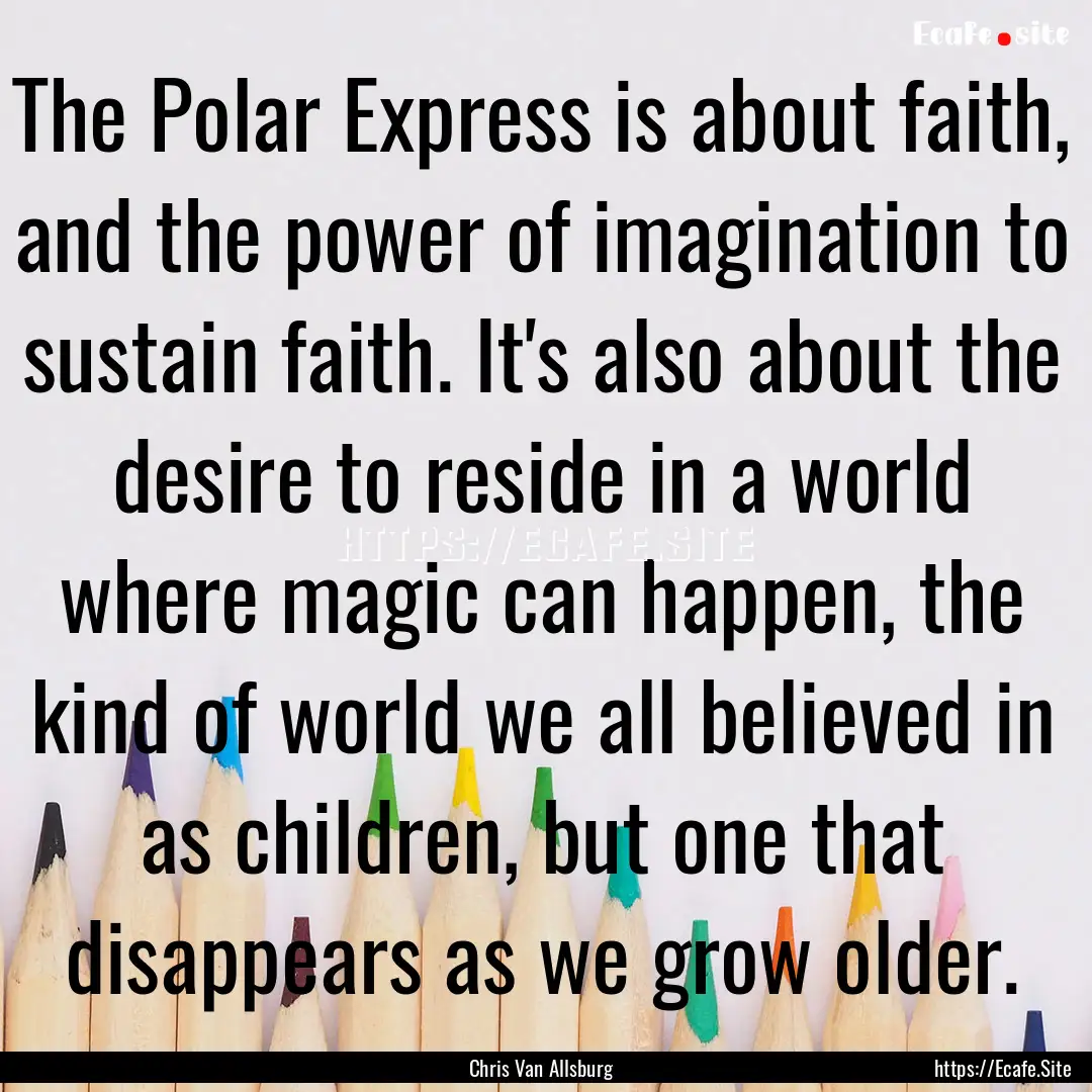 The Polar Express is about faith, and the.... : Quote by Chris Van Allsburg