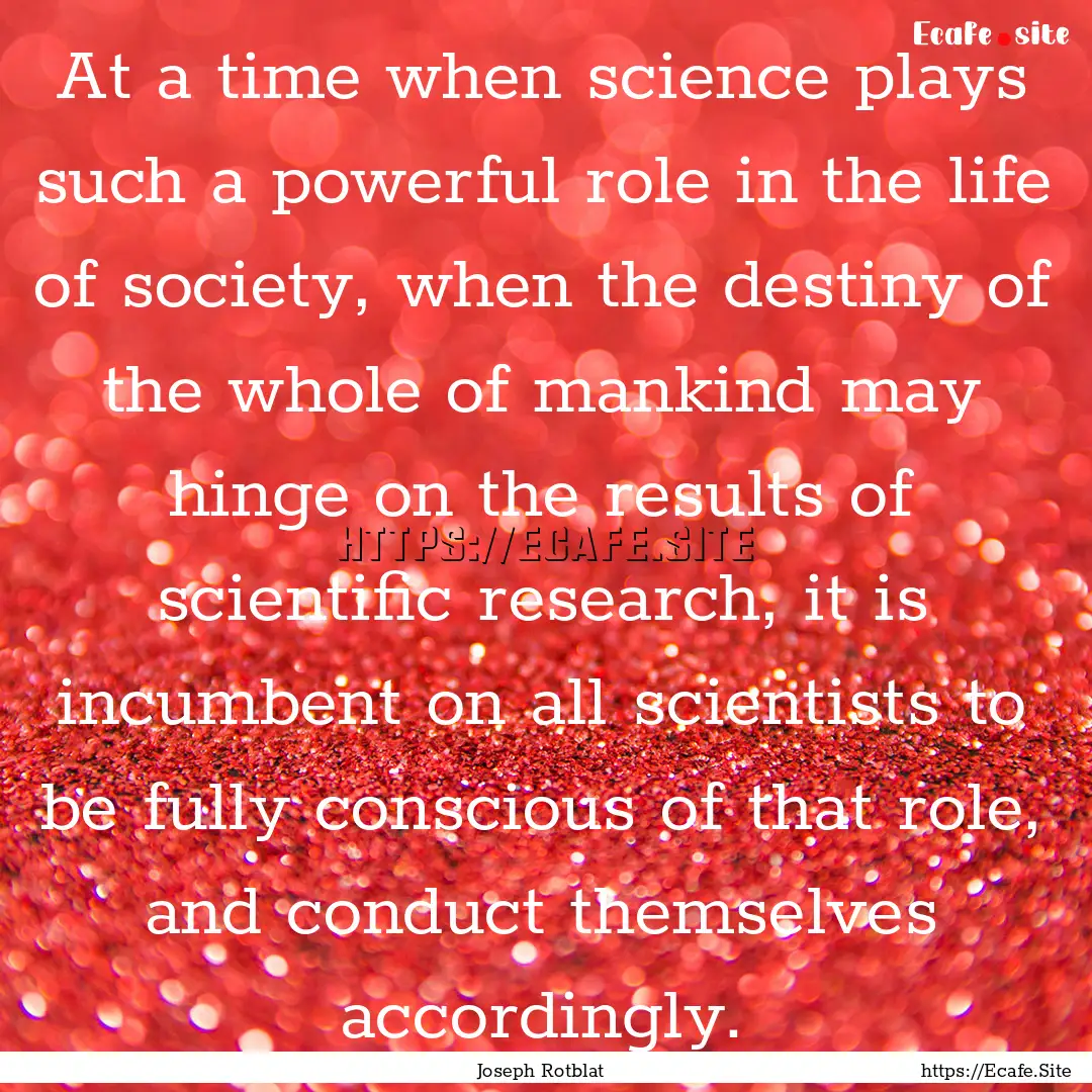 At a time when science plays such a powerful.... : Quote by Joseph Rotblat