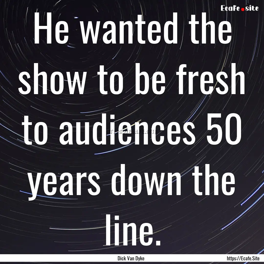 He wanted the show to be fresh to audiences.... : Quote by Dick Van Dyke