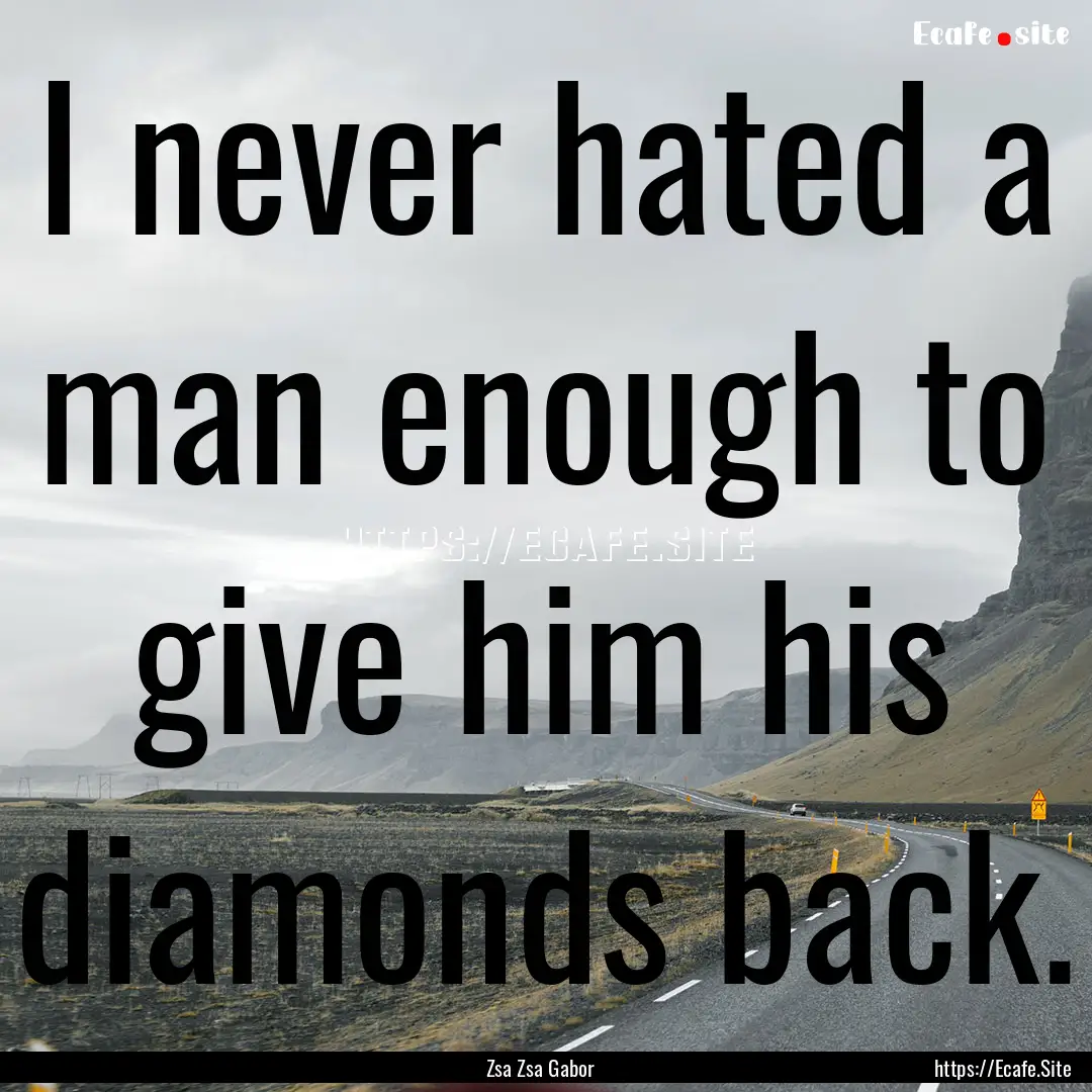 I never hated a man enough to give him his.... : Quote by Zsa Zsa Gabor