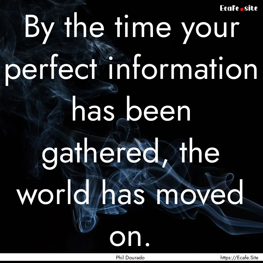 By the time your perfect information has.... : Quote by Phil Dourado