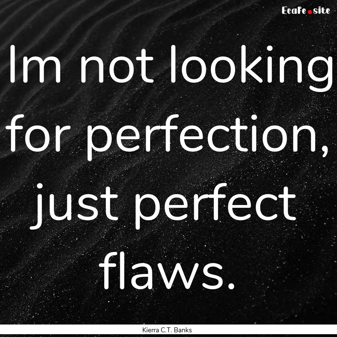 Im not looking for perfection, just perfect.... : Quote by Kierra C.T. Banks