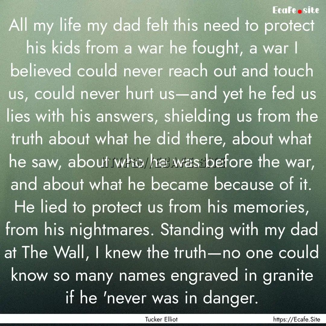 All my life my dad felt this need to protect.... : Quote by Tucker Elliot