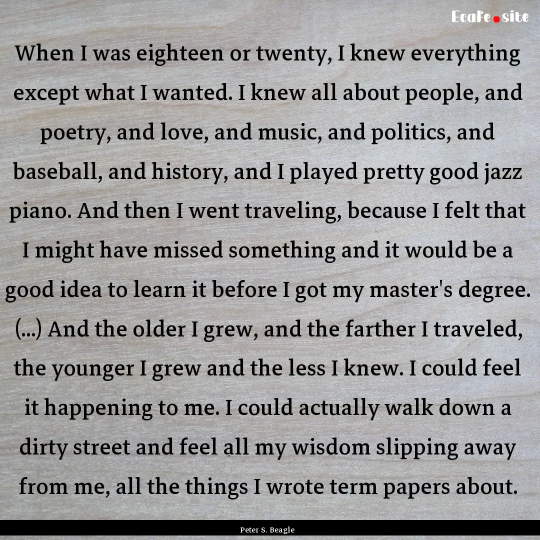 When I was eighteen or twenty, I knew everything.... : Quote by Peter S. Beagle