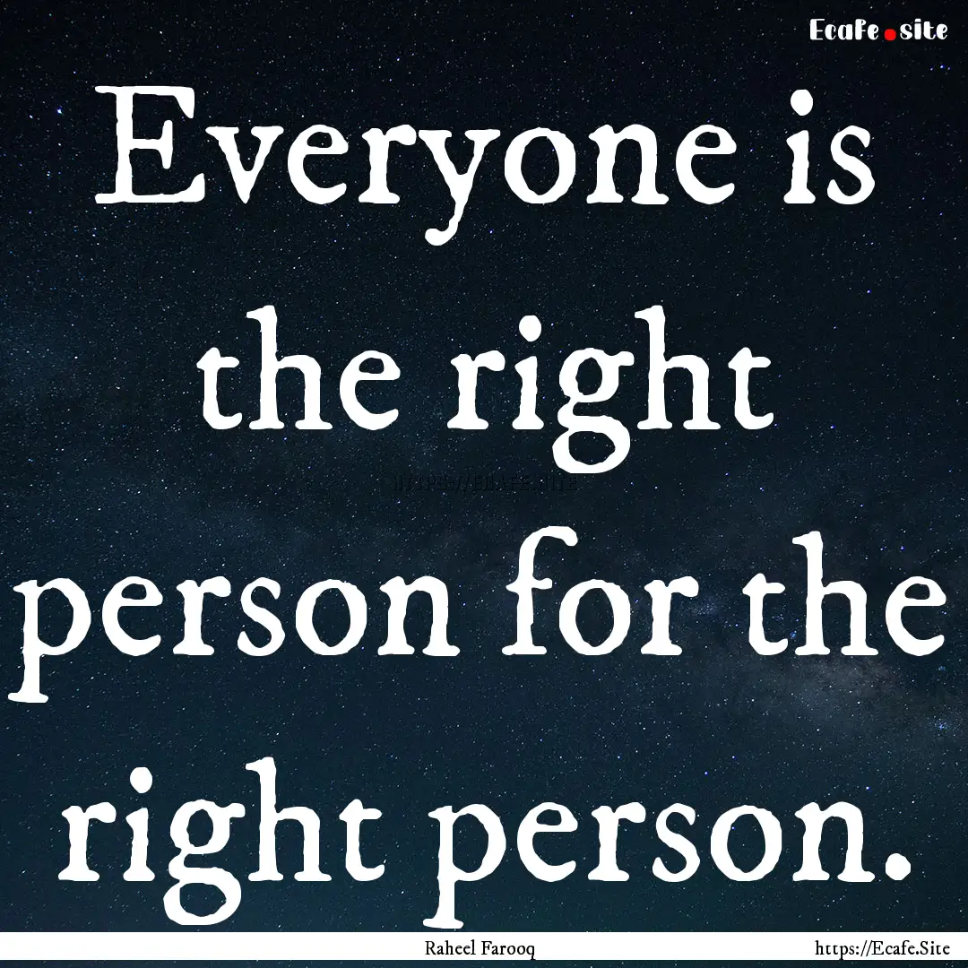 Everyone is the right person for the right.... : Quote by Raheel Farooq