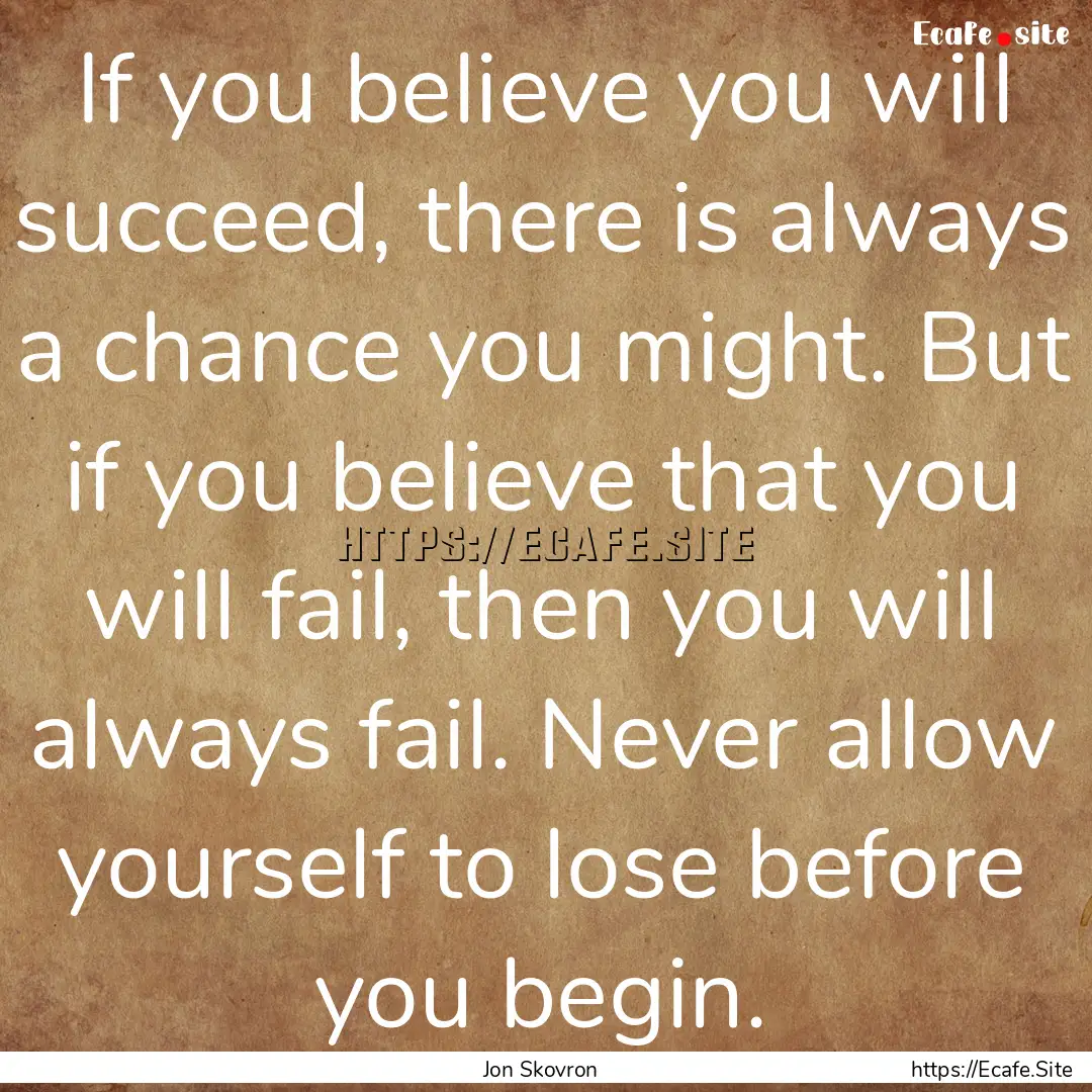 If you believe you will succeed, there is.... : Quote by Jon Skovron