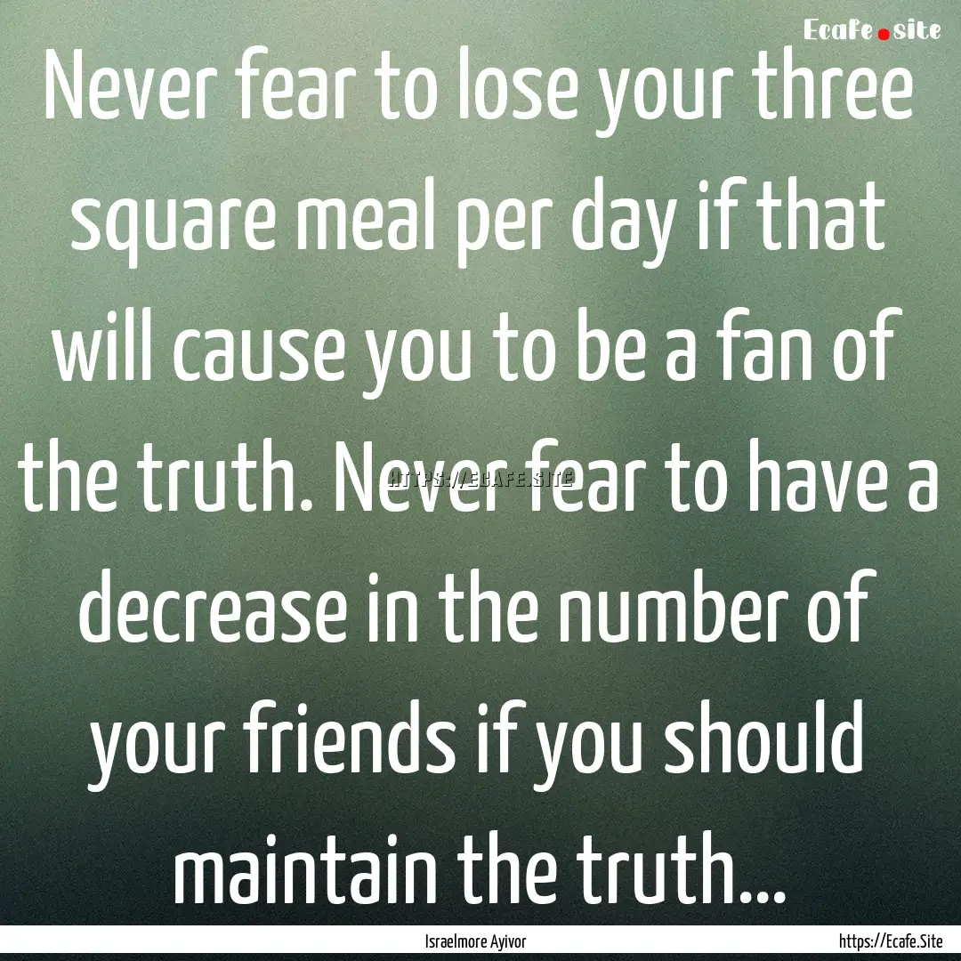 Never fear to lose your three square meal.... : Quote by Israelmore Ayivor