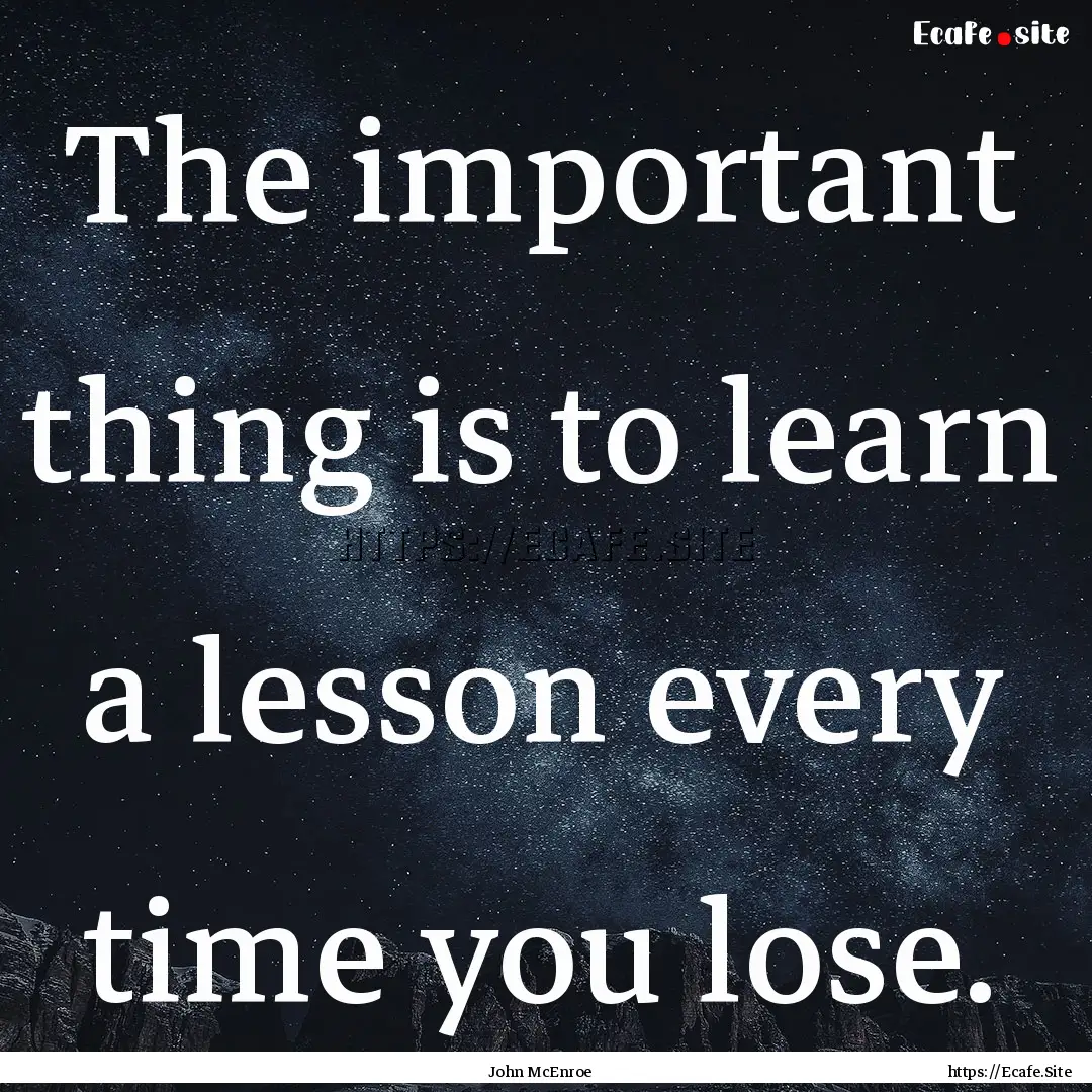 The important thing is to learn a lesson.... : Quote by John McEnroe