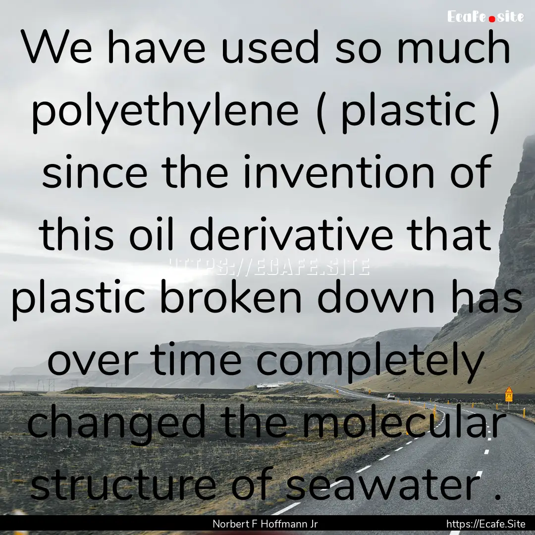 We have used so much polyethylene ( plastic.... : Quote by Norbert F Hoffmann Jr