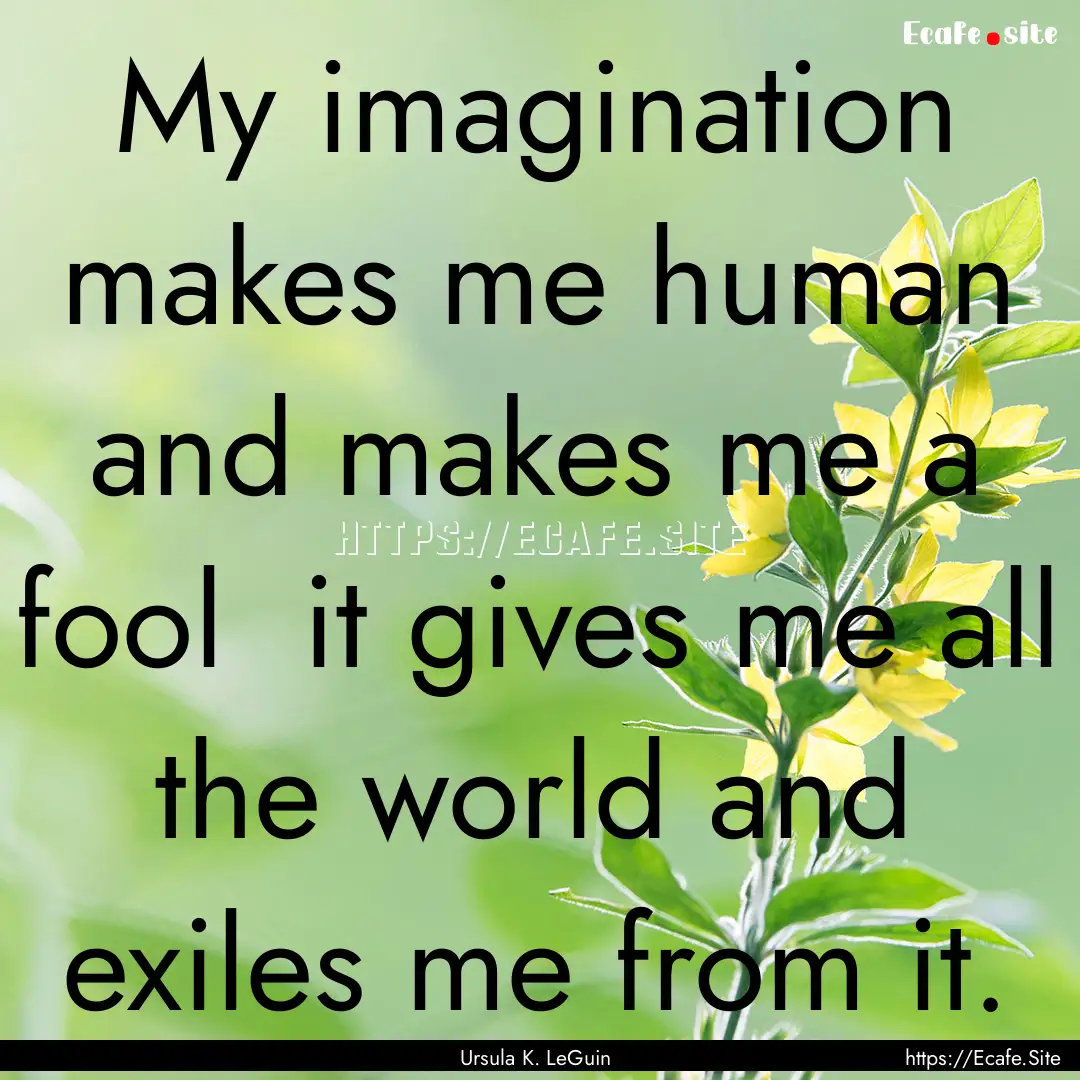 My imagination makes me human and makes me.... : Quote by Ursula K. LeGuin