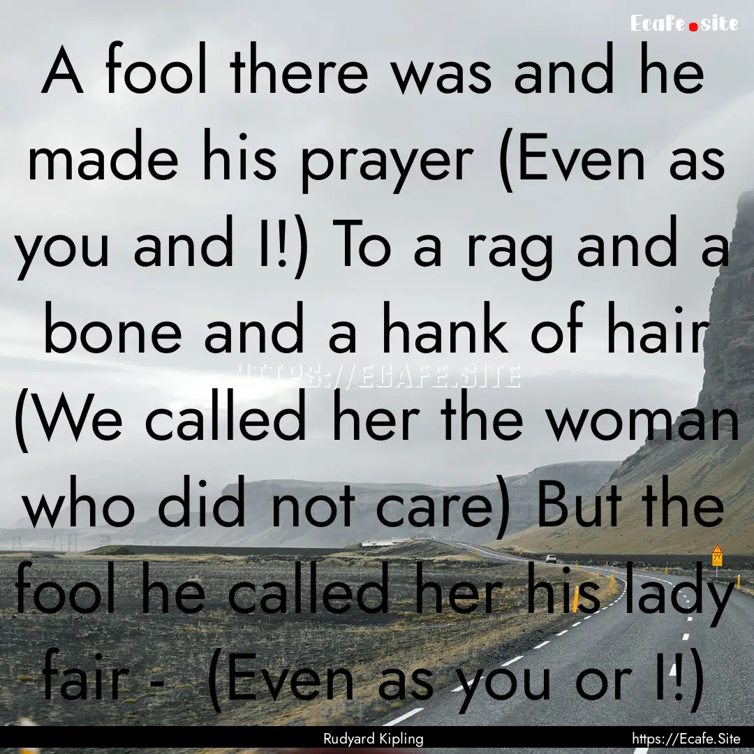 A fool there was and he made his prayer (Even.... : Quote by Rudyard Kipling