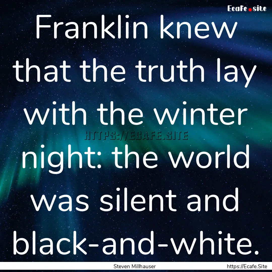 Franklin knew that the truth lay with the.... : Quote by Steven Millhauser