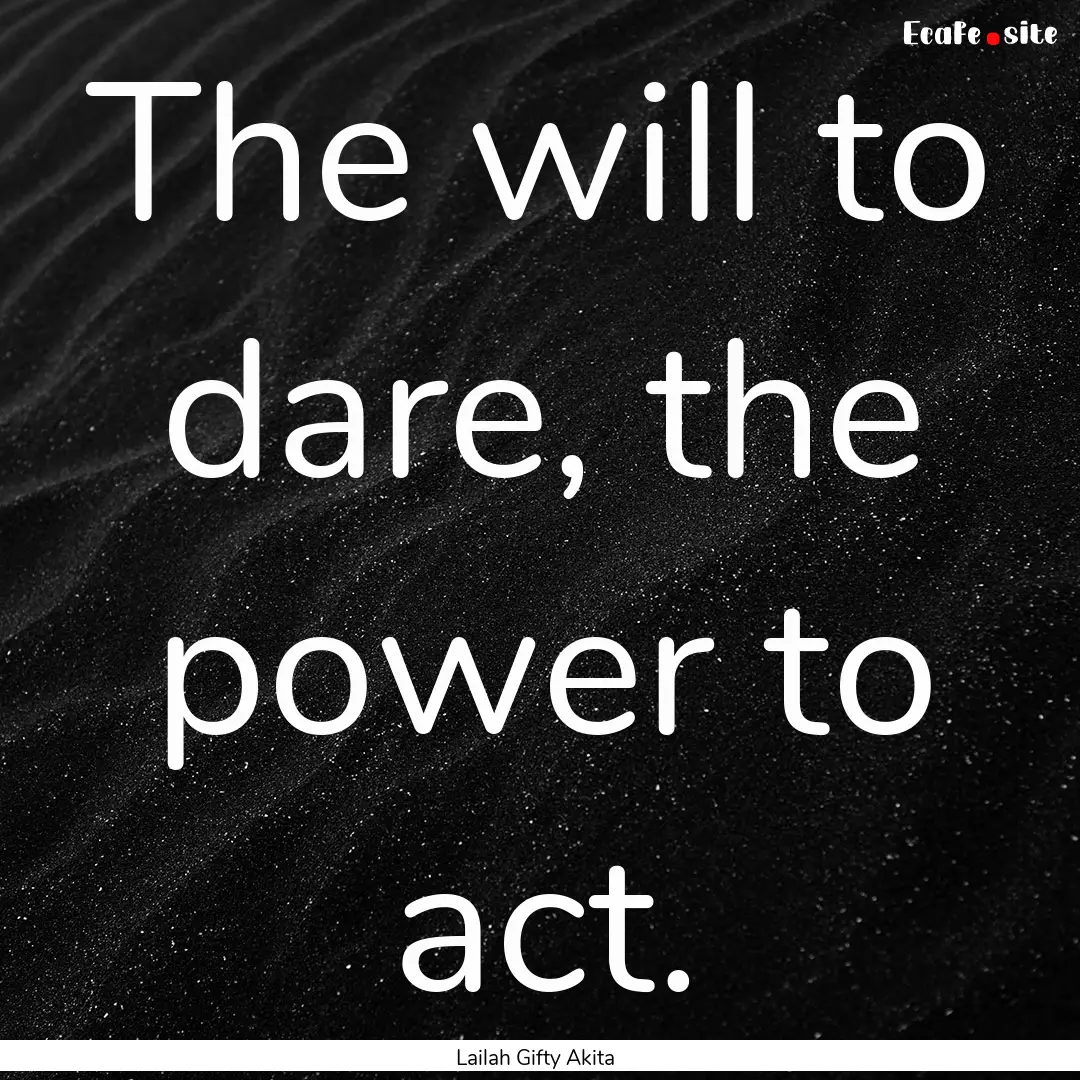 The will to dare, the power to act. : Quote by Lailah Gifty Akita