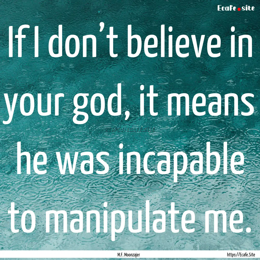 If I don’t believe in your god, it means.... : Quote by M.F. Moonzajer