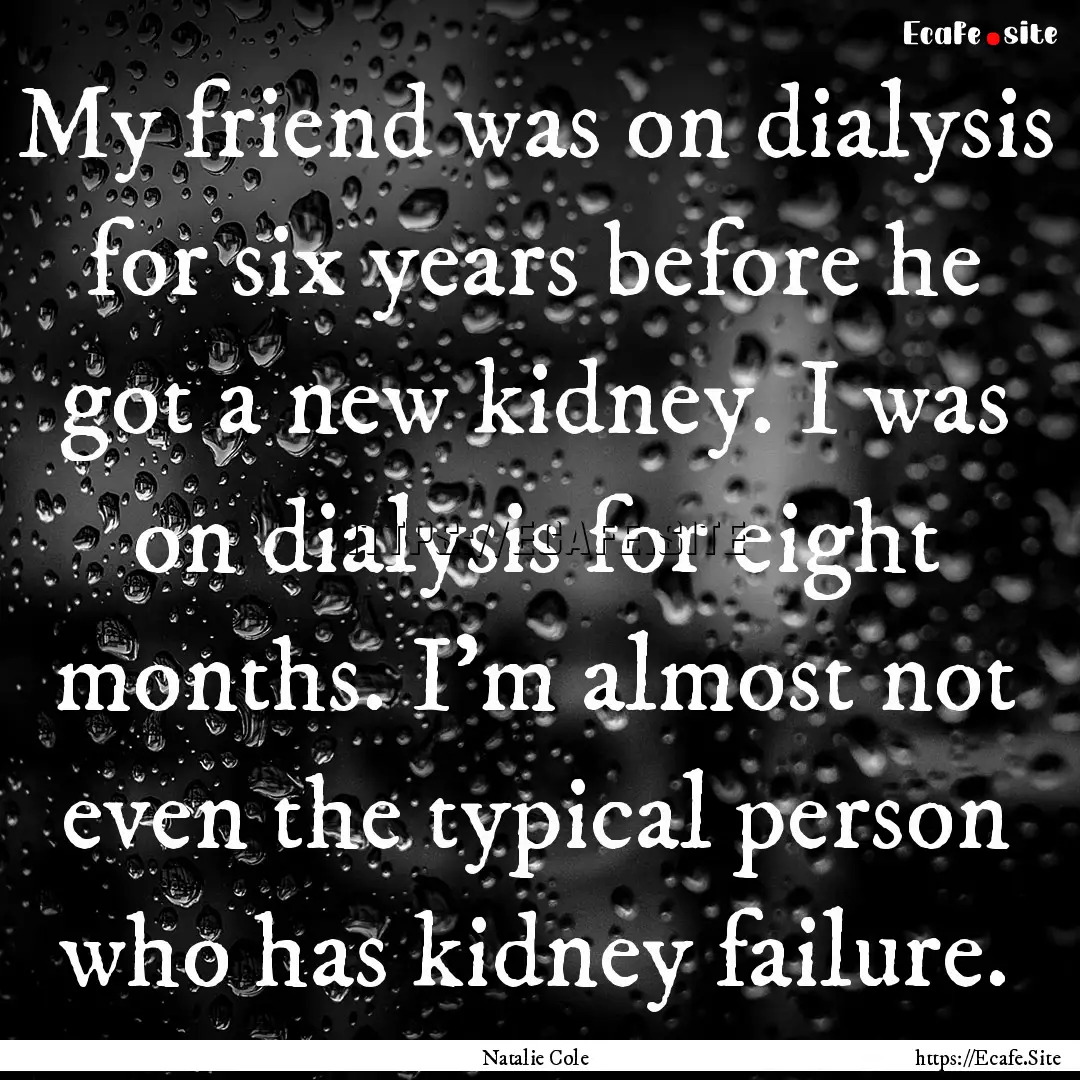 My friend was on dialysis for six years before.... : Quote by Natalie Cole