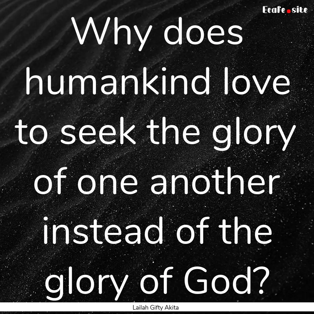 Why does humankind love to seek the glory.... : Quote by Lailah Gifty Akita