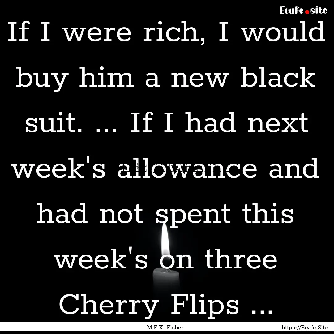 If I were rich, I would buy him a new black.... : Quote by M.F.K. Fisher