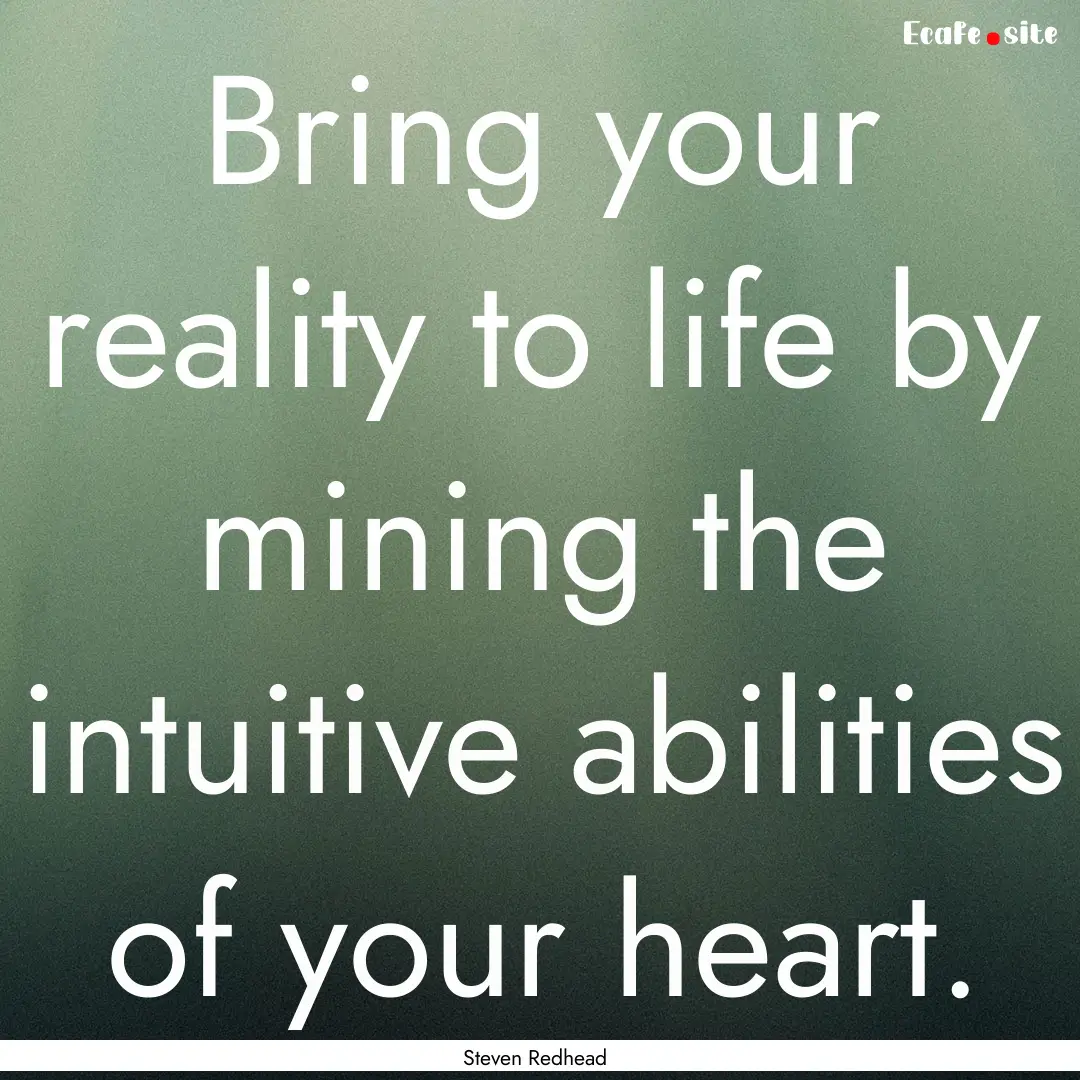 Bring your reality to life by mining the.... : Quote by Steven Redhead