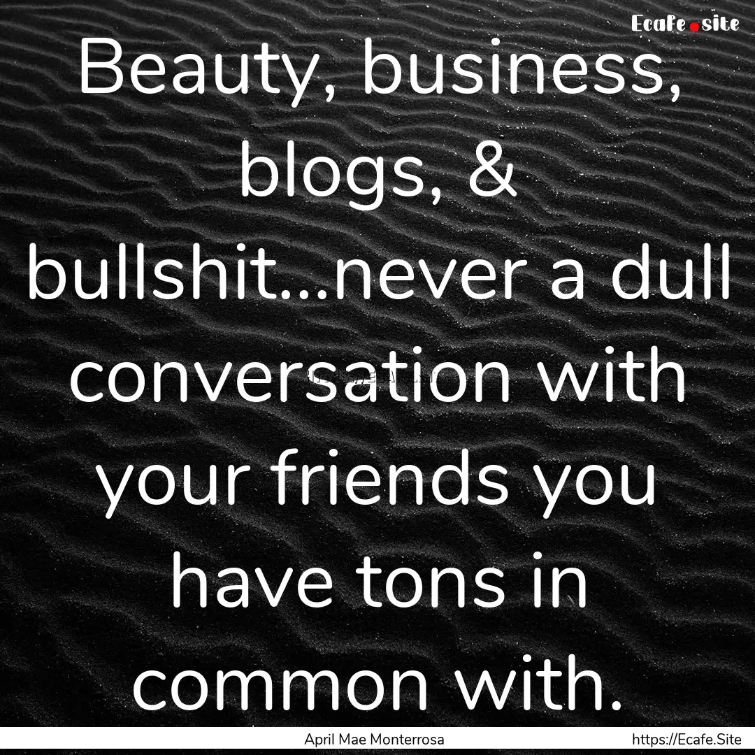 Beauty, business, blogs, & bullshit...never.... : Quote by April Mae Monterrosa