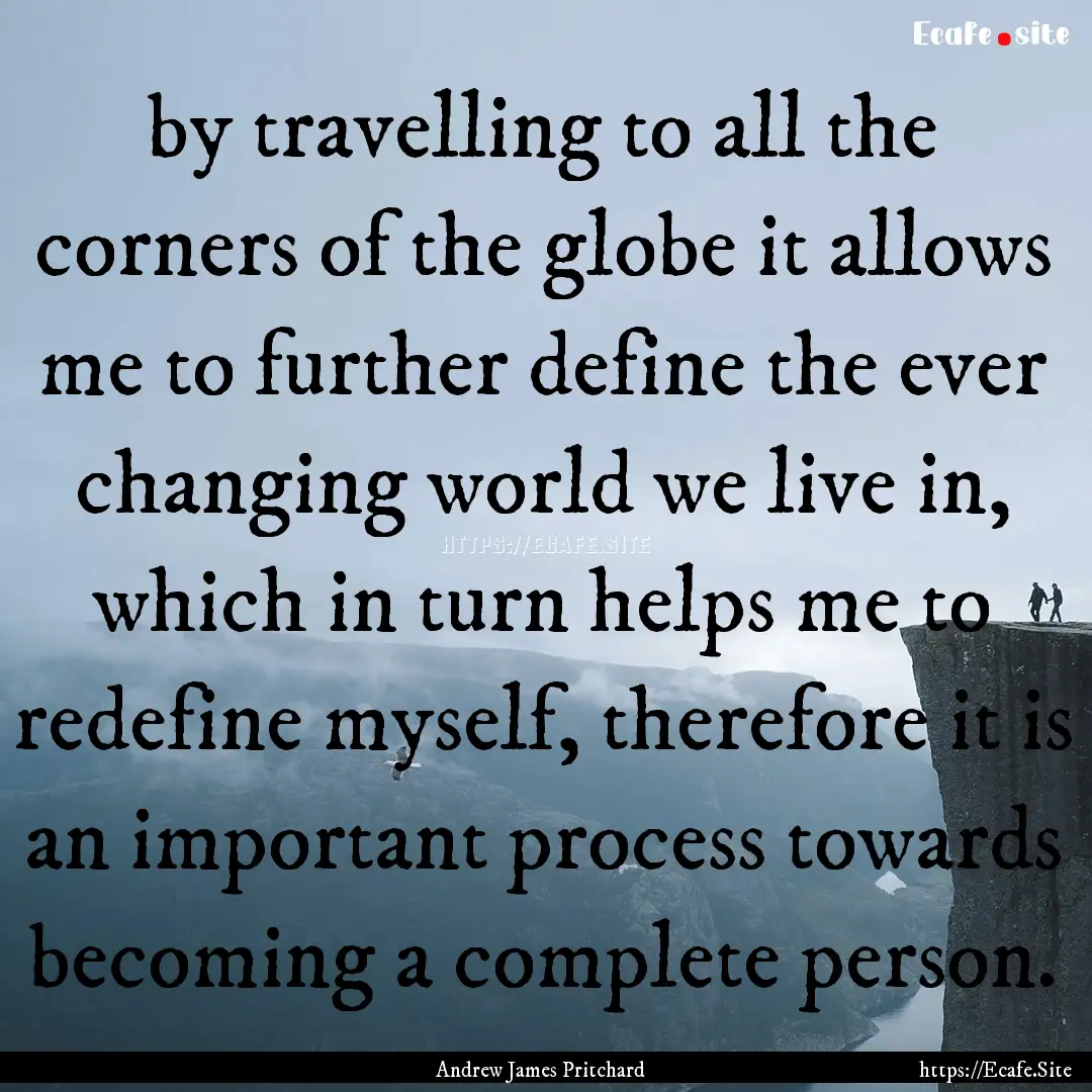 by travelling to all the corners of the globe.... : Quote by Andrew James Pritchard