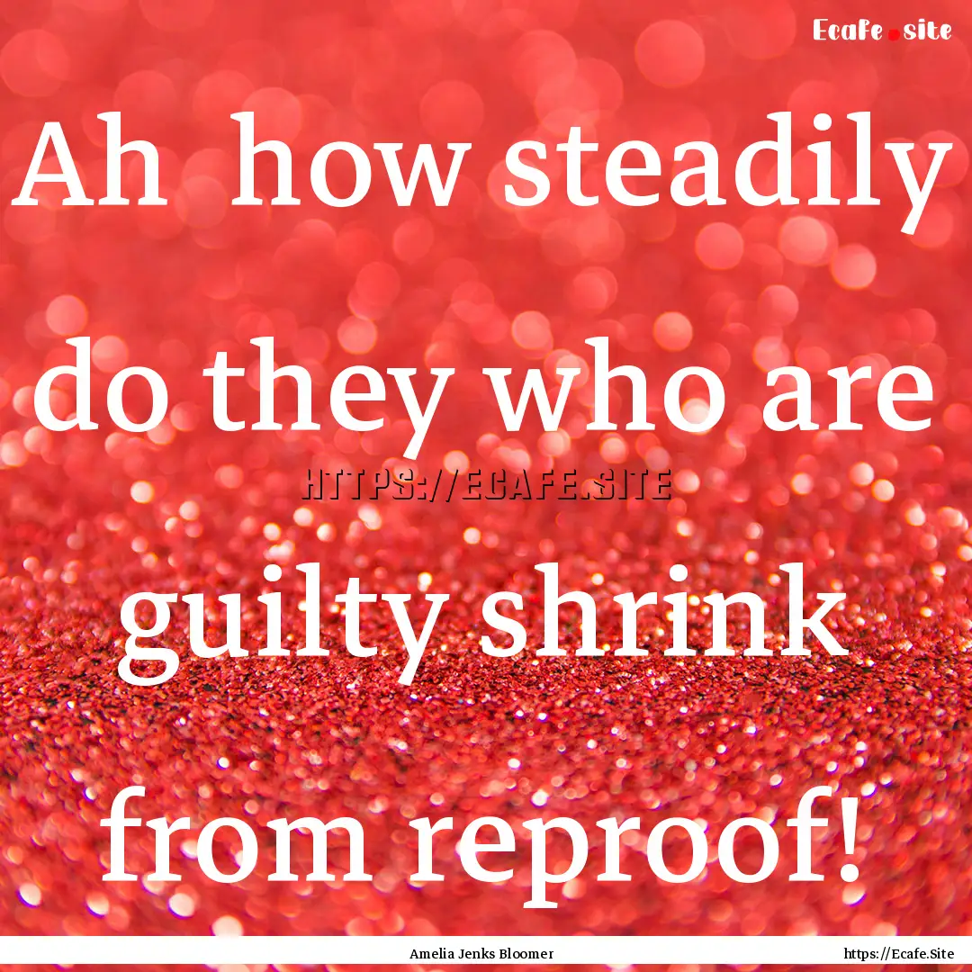 Ah how steadily do they who are guilty shrink.... : Quote by Amelia Jenks Bloomer