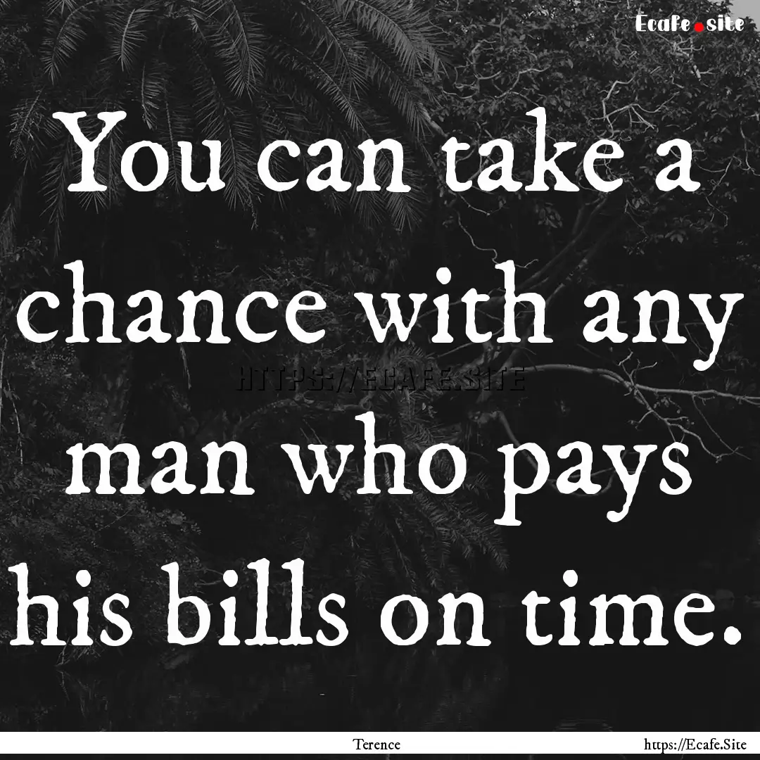 You can take a chance with any man who pays.... : Quote by Terence