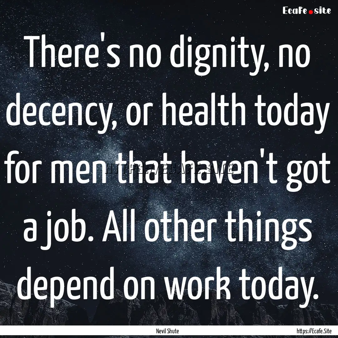 There's no dignity, no decency, or health.... : Quote by Nevil Shute