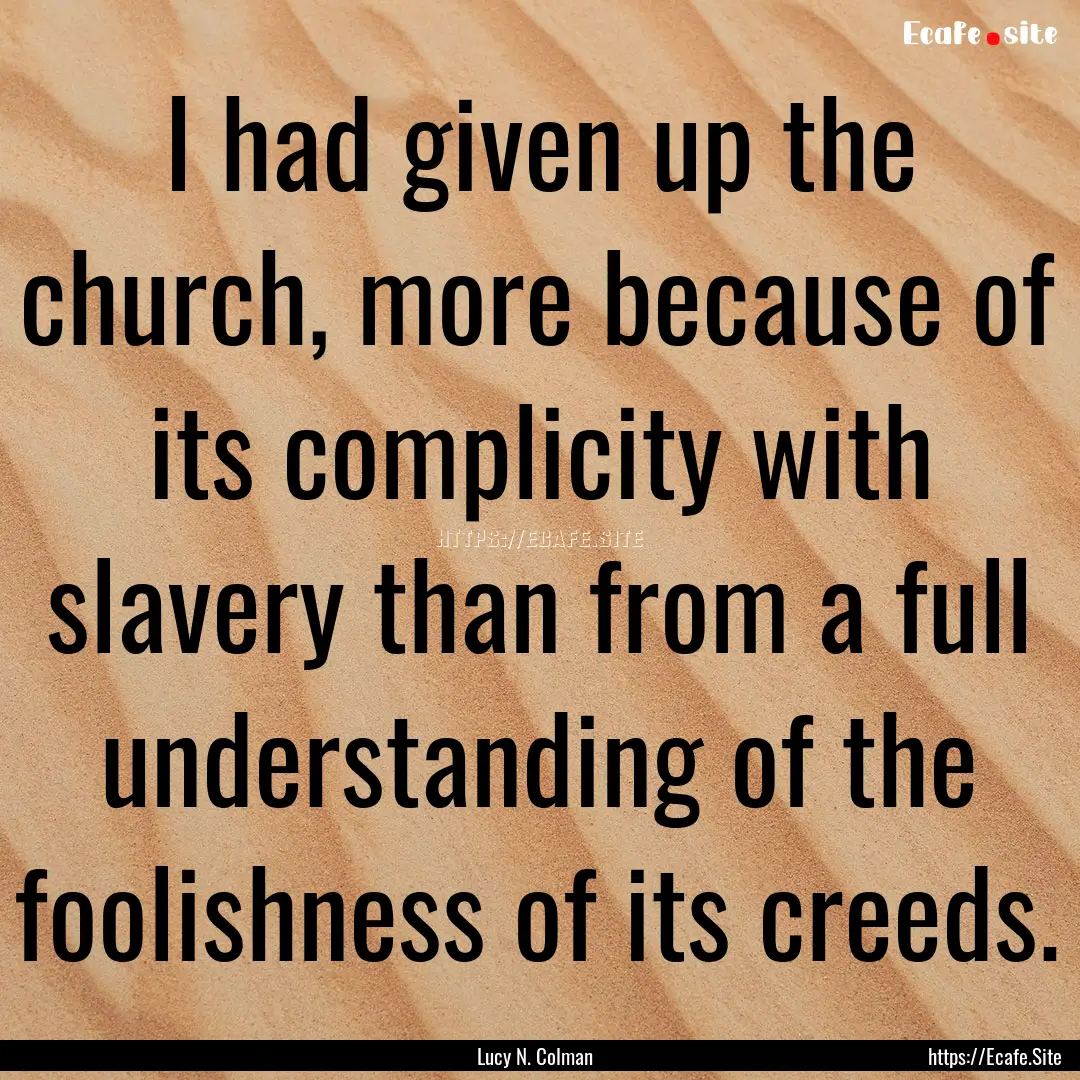 I had given up the church, more because of.... : Quote by Lucy N. Colman