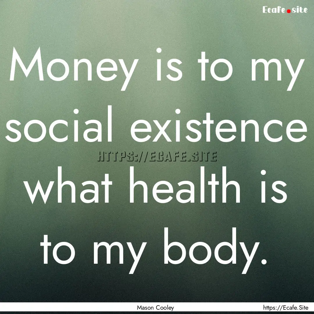 Money is to my social existence what health.... : Quote by Mason Cooley