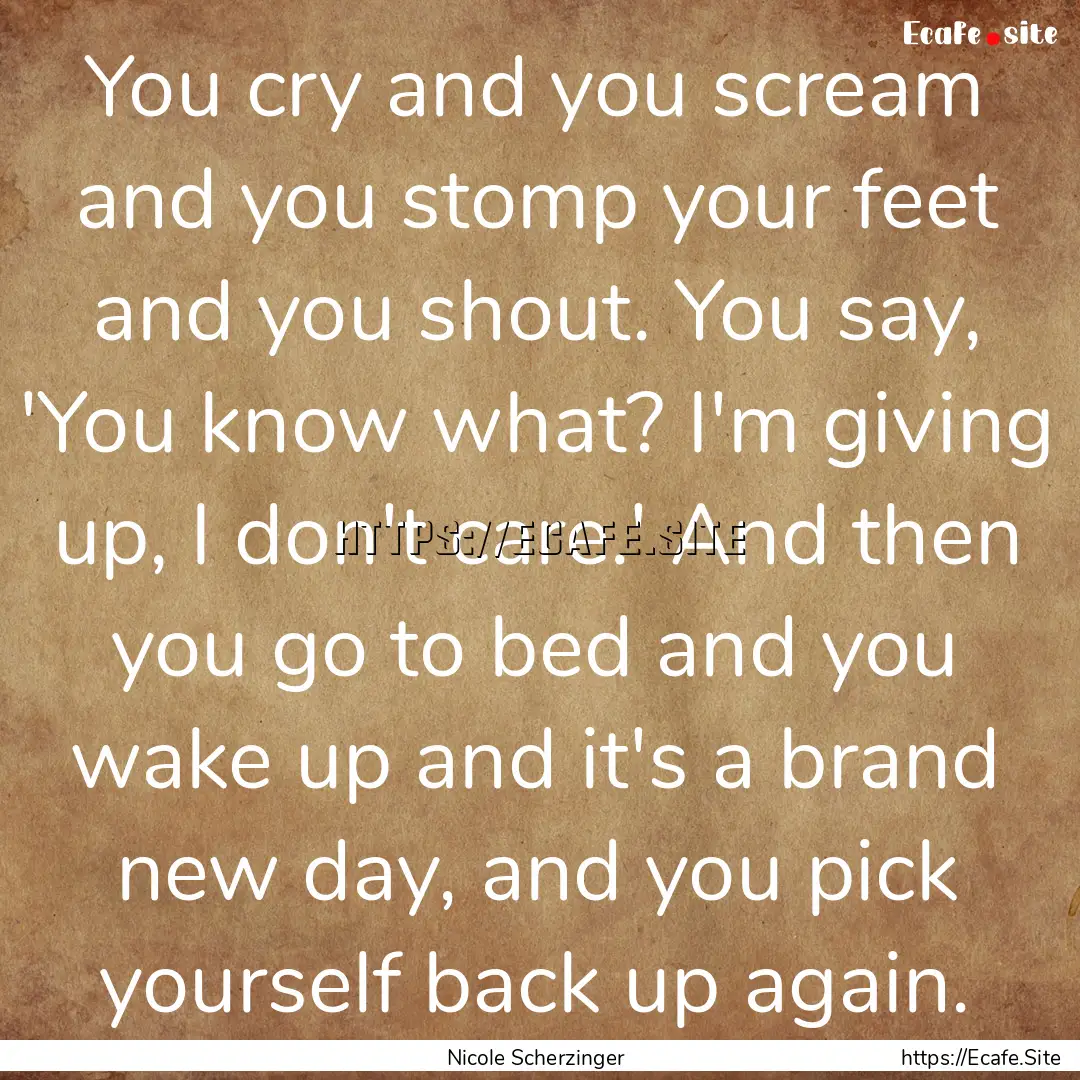 You cry and you scream and you stomp your.... : Quote by Nicole Scherzinger