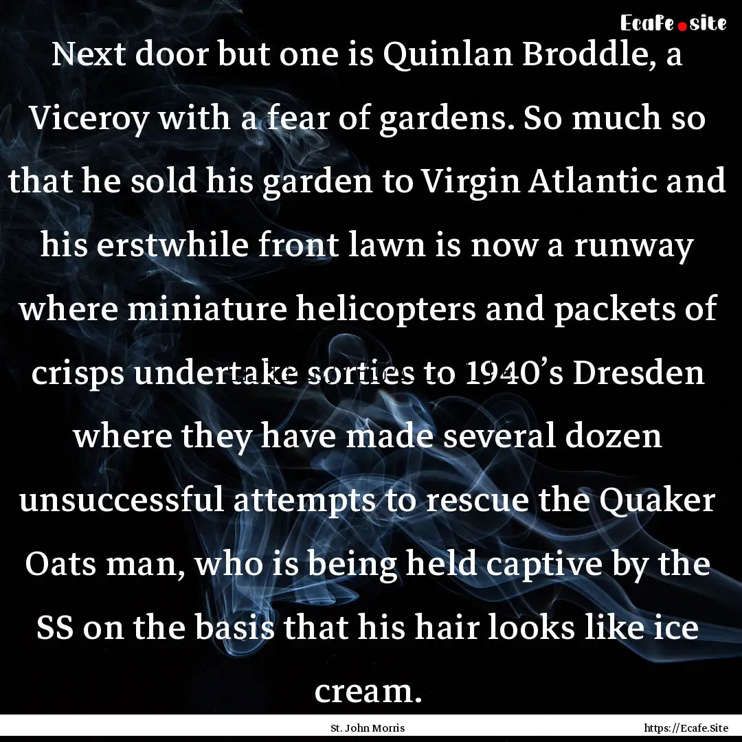 Next door but one is Quinlan Broddle, a Viceroy.... : Quote by St. John Morris