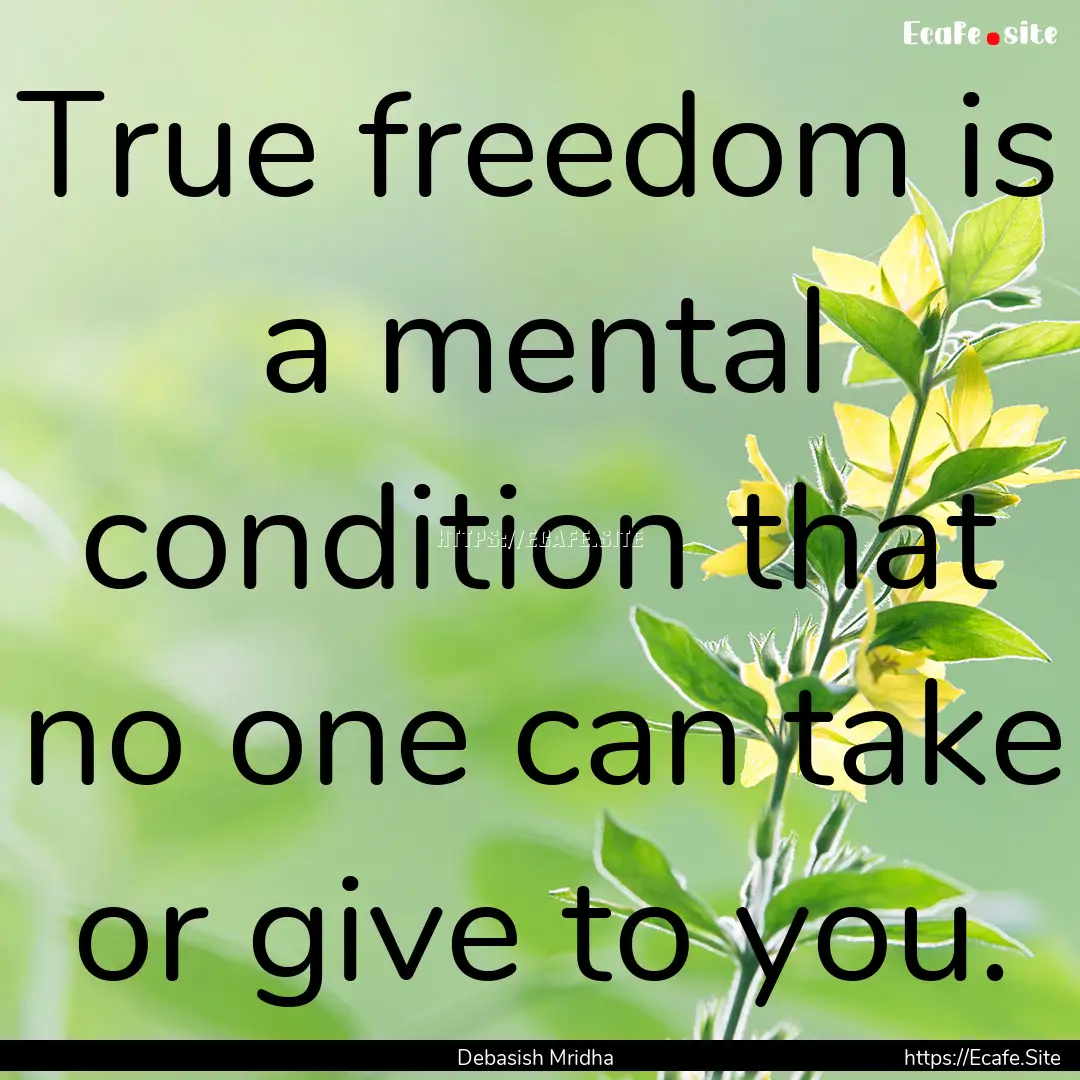 True freedom is a mental condition that no.... : Quote by Debasish Mridha