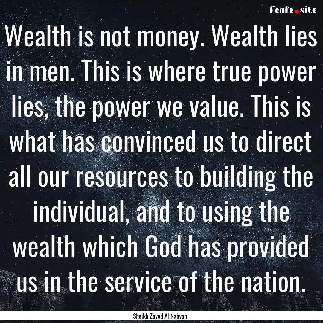 Wealth is not money. Wealth lies in men..... : Quote by Sheikh Zayed Al Nahyan