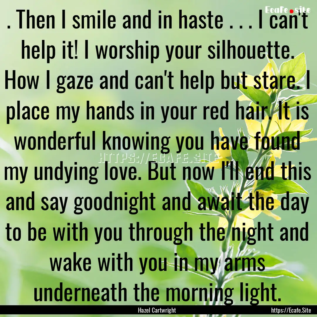 . Then I smile and in haste . . . I can't.... : Quote by Hazel Cartwright