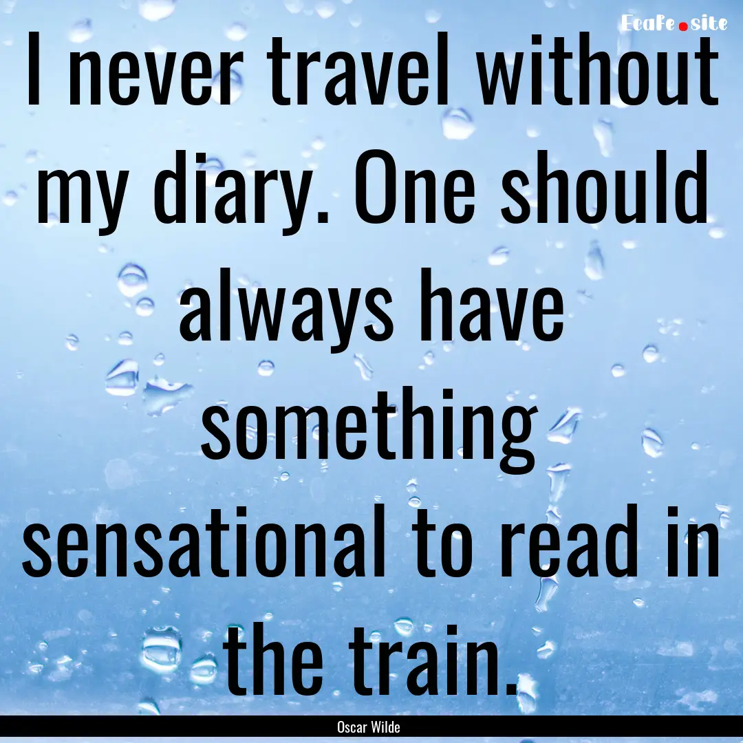 I never travel without my diary. One should.... : Quote by Oscar Wilde