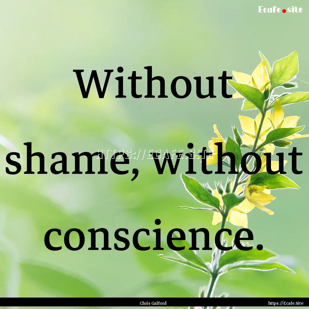 Without shame, without conscience. : Quote by Chris Galford