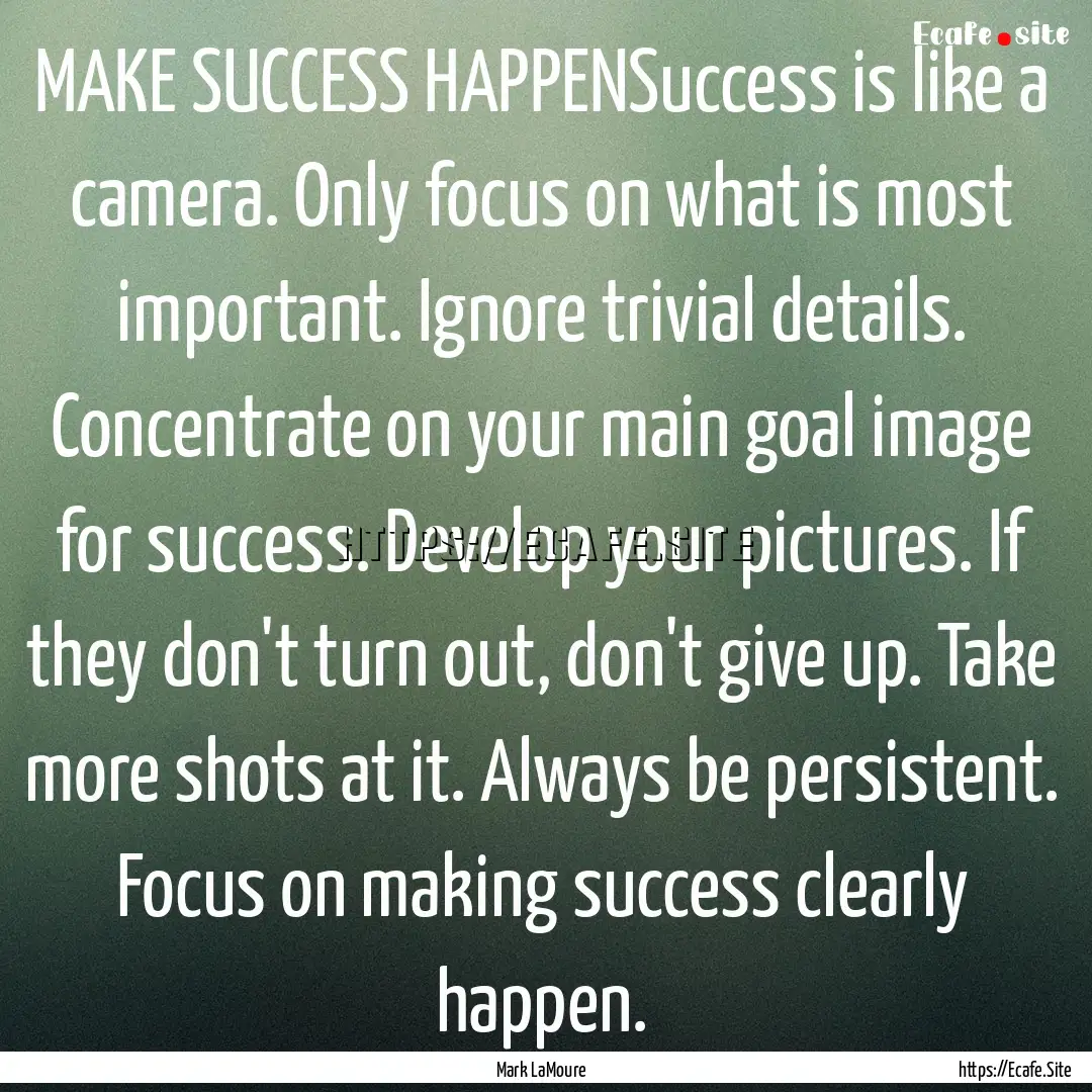 MAKE SUCCESS HAPPENSuccess is like a camera..... : Quote by Mark LaMoure