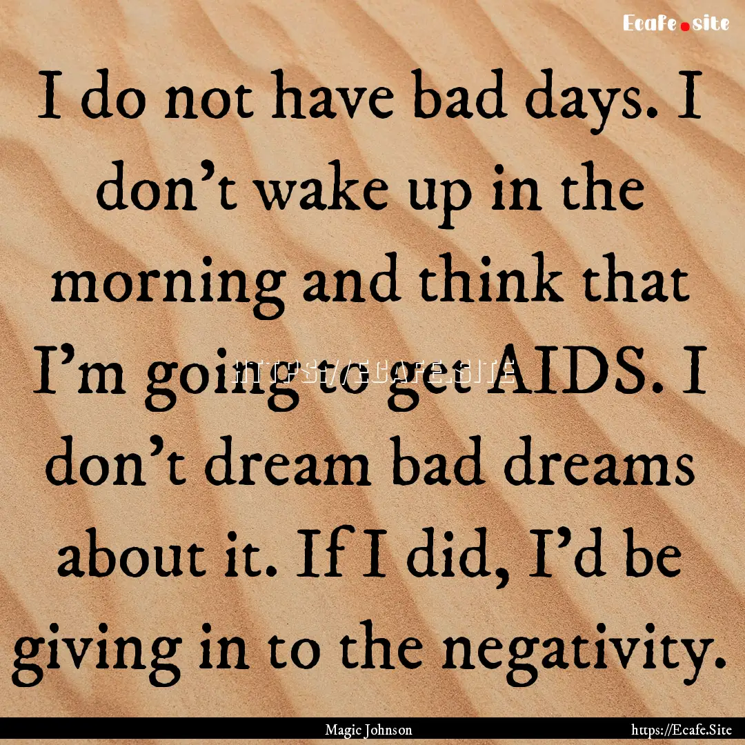 I do not have bad days. I don't wake up in.... : Quote by Magic Johnson