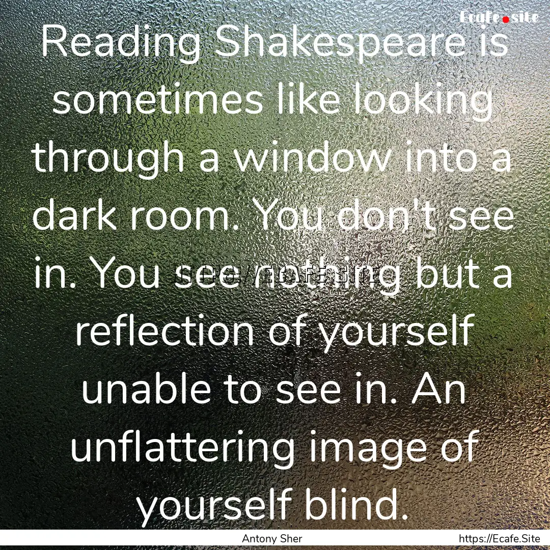 Reading Shakespeare is sometimes like looking.... : Quote by Antony Sher