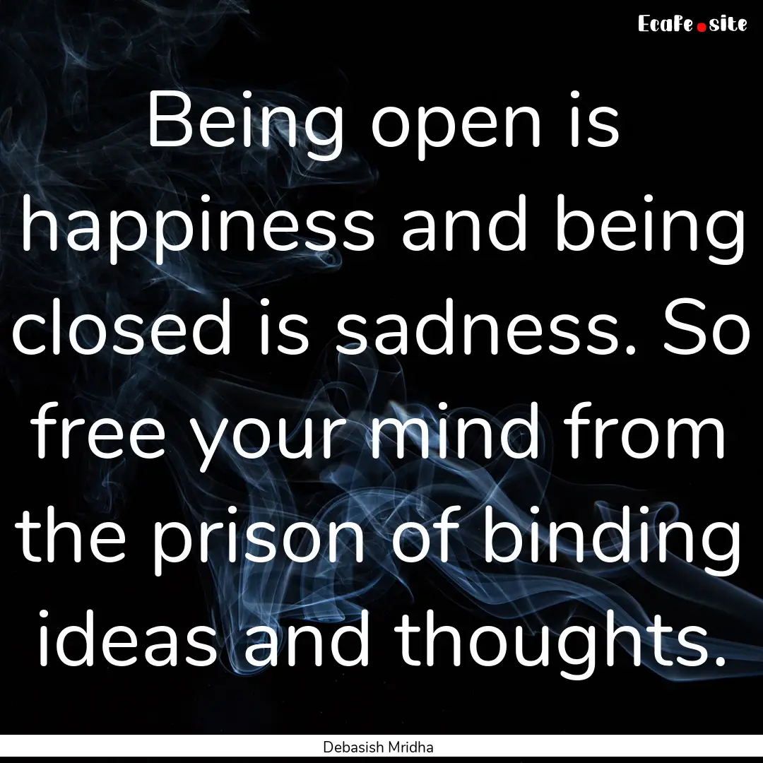 Being open is happiness and being closed.... : Quote by Debasish Mridha