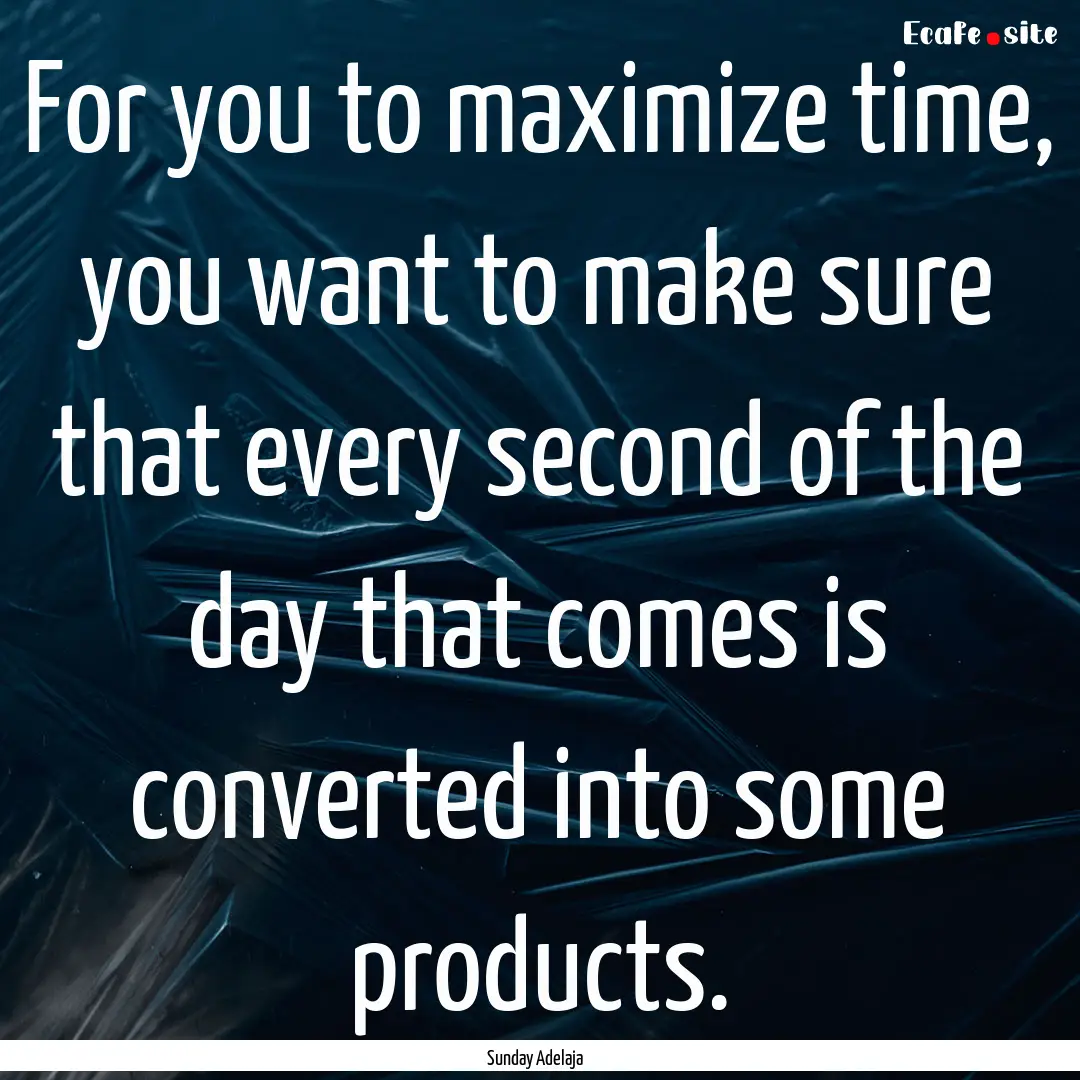 For you to maximize time, you want to make.... : Quote by Sunday Adelaja