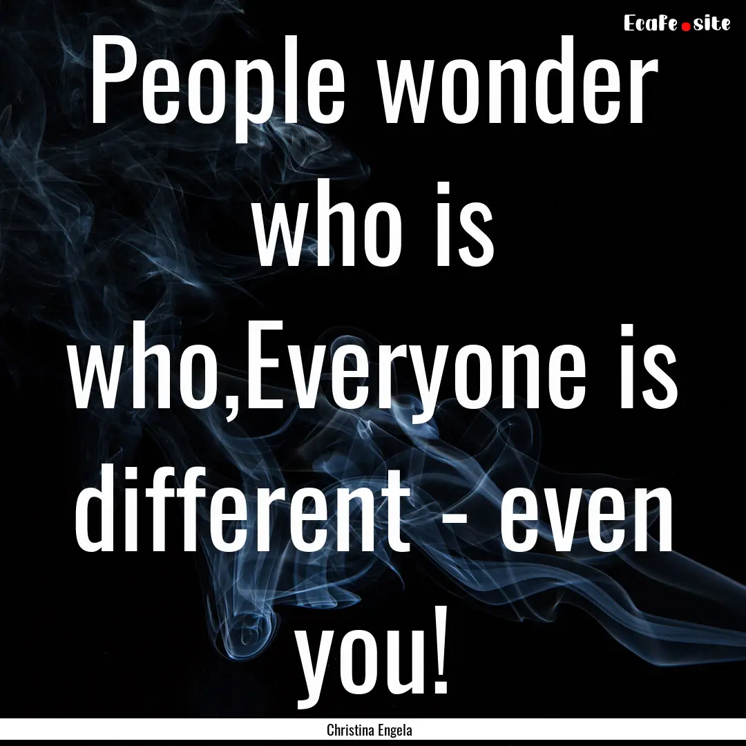 People wonder who is who,Everyone is different.... : Quote by Christina Engela