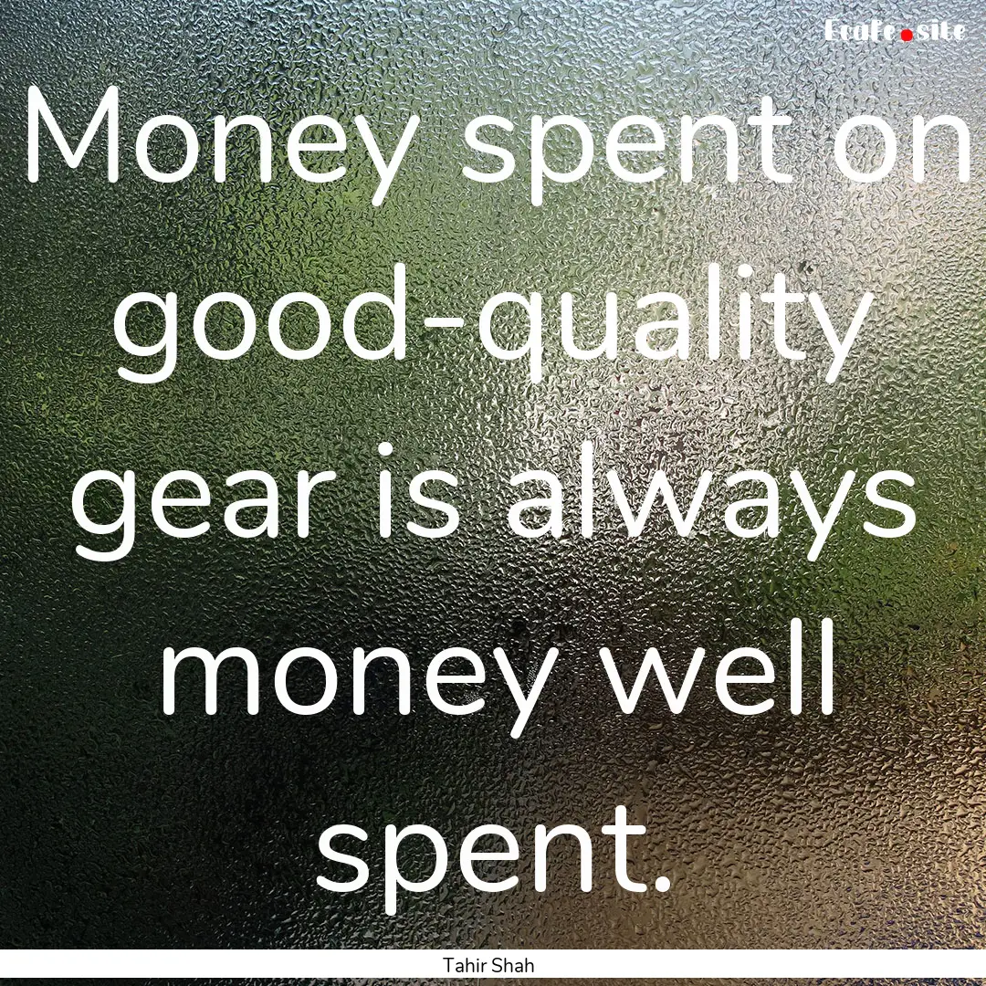 Money spent on good-quality gear is always.... : Quote by Tahir Shah