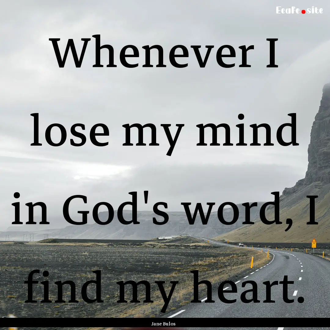 Whenever I lose my mind in God's word, I.... : Quote by Jane Bulos