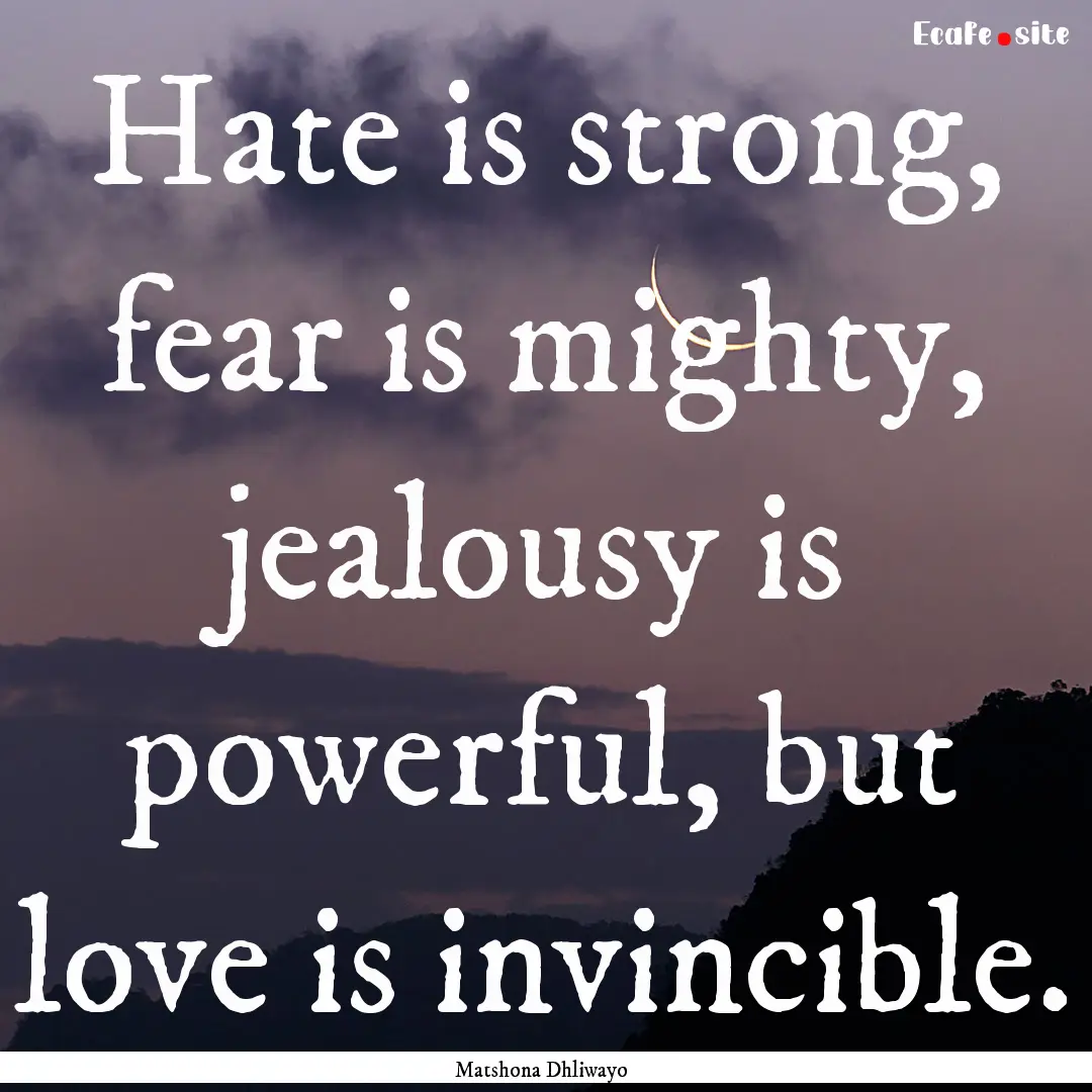 Hate is strong, fear is mighty, jealousy.... : Quote by Matshona Dhliwayo