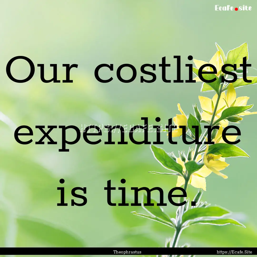 Our costliest expenditure is time. : Quote by Theophrastus