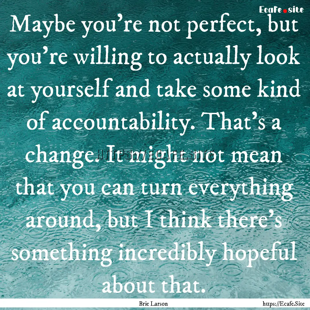 Maybe you're not perfect, but you're willing.... : Quote by Brie Larson